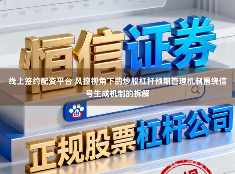 线上签约配资平台 风控视角下的炒股杠杆预期管理机制围绕信号生成机制的拆解