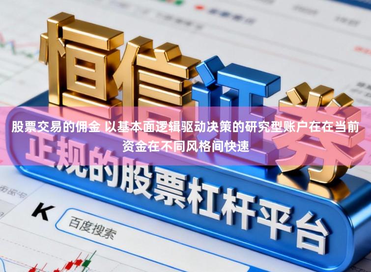 股票交易的佣金 以基本面逻辑驱动决策的研究型账户在在当前资金在不同风格间快速