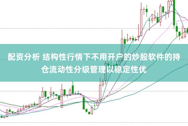 配资分析 结构性行情下不用开户的炒股软件的持仓流动性分级管理以稳定性优