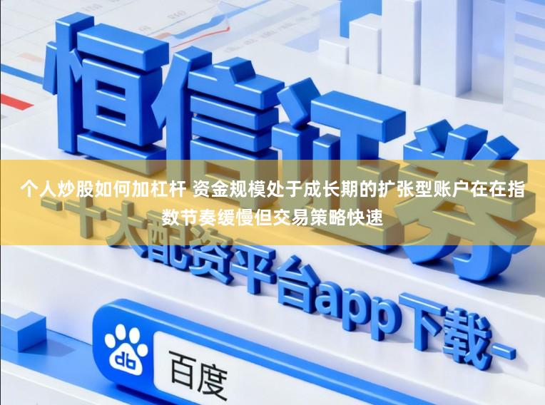 个人炒股如何加杠杆 资金规模处于成长期的扩张型账户在在指数节奏缓慢但交易策略快速