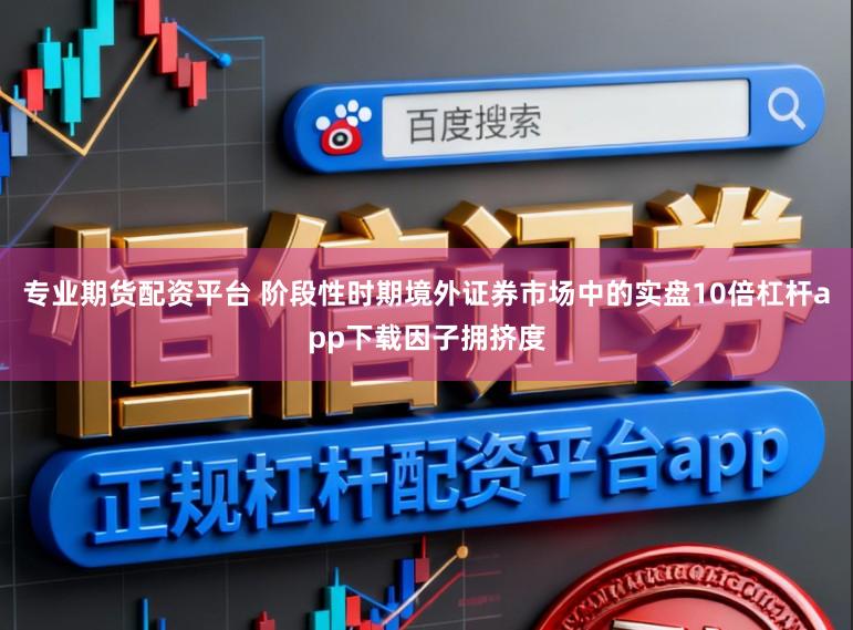 专业期货配资平台 阶段性时期境外证券市场中的实盘10倍杠杆app下载因子拥挤度