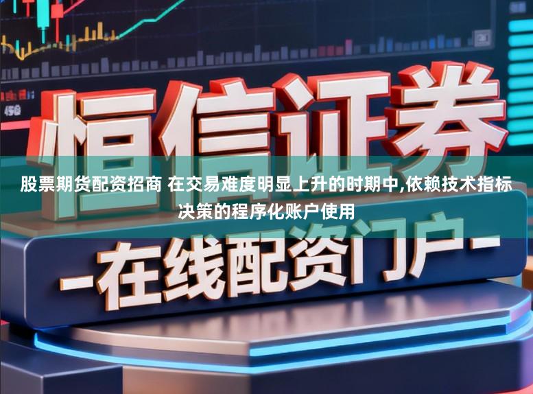 股票期货配资招商 在交易难度明显上升的时期中,依赖技术指标决策的程序化账户使用