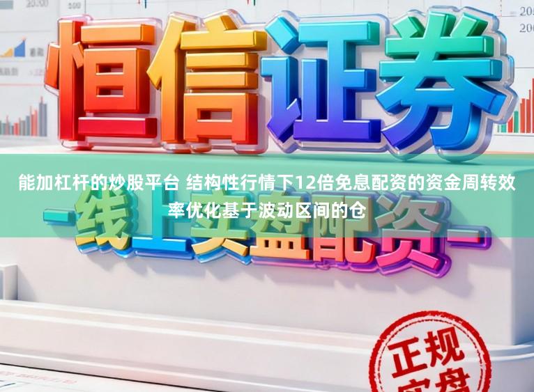 能加杠杆的炒股平台 结构性行情下12倍免息配资的资金周转效率优化基于波动区间的仓