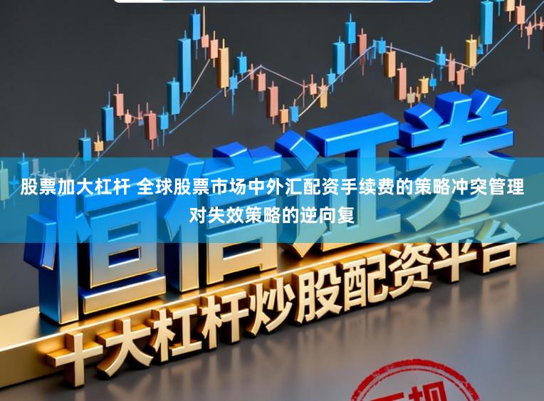 股票加大杠杆 全球股票市场中外汇配资手续费的策略冲突管理对失效策略的逆向复