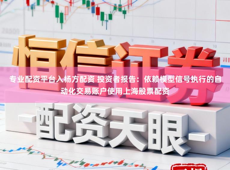 专业配资平台入杨方配资 投资者报告：依赖模型信号执行的自动化交易账户使用上海股票配资
