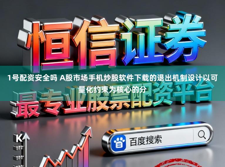 1号配资安全吗 A股市场手机炒股软件下载的退出机制设计以可量化约束为核心的分