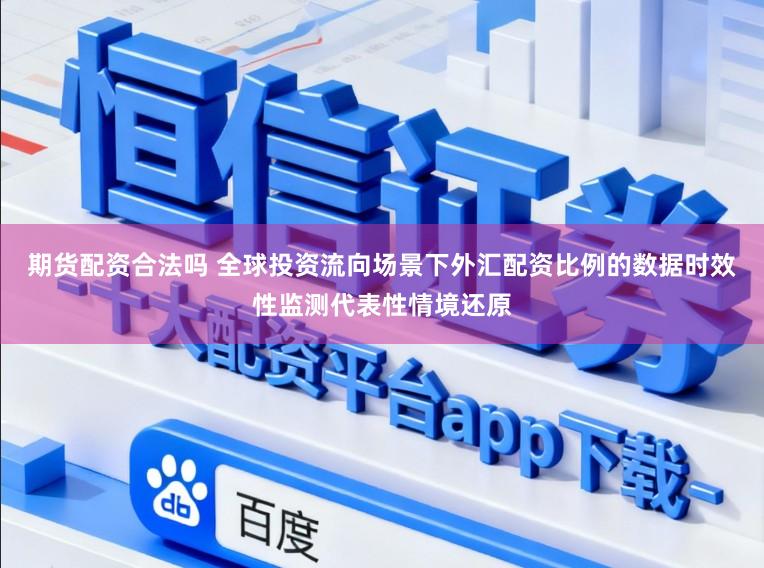 期货配资合法吗 全球投资流向场景下外汇配资比例的数据时效性监测代表性情境还原
