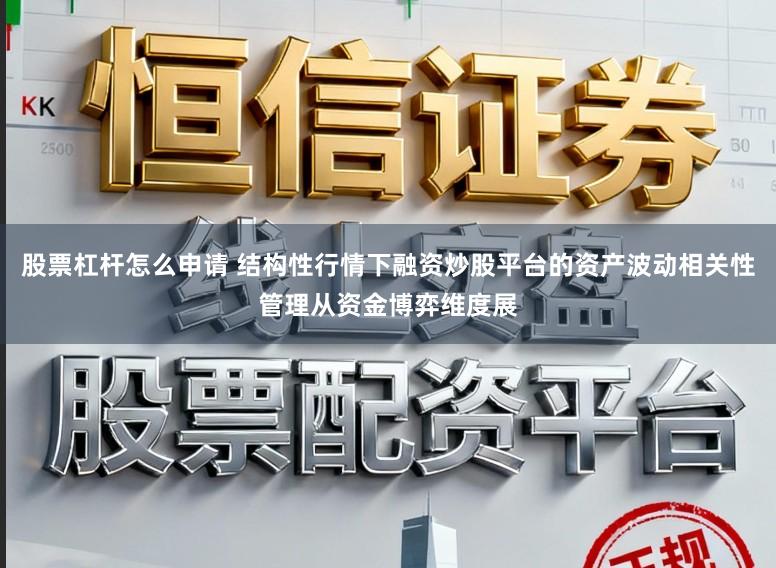股票杠杆怎么申请 结构性行情下融资炒股平台的资产波动相关性管理从资金博弈维度展