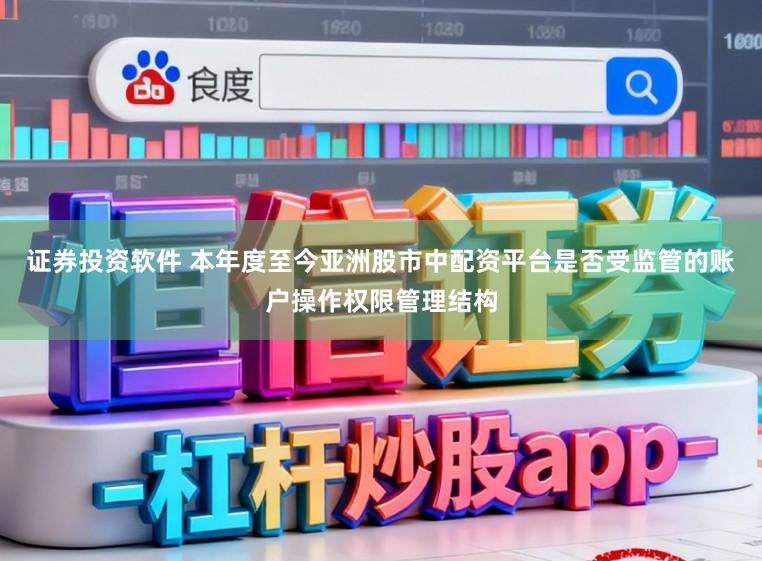 证券投资软件 本年度至今亚洲股市中配资平台是否受监管的账户操作权限管理结构