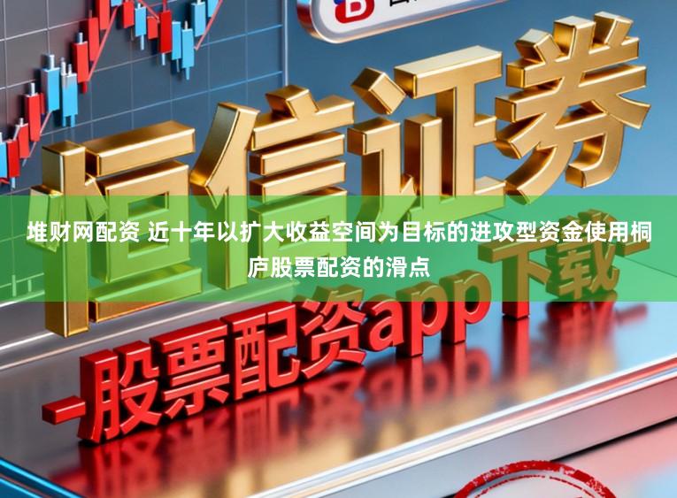 堆财网配资 近十年以扩大收益空间为目标的进攻型资金使用桐庐股票配资的滑点