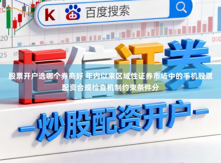 股票开户选哪个券商好 年内以来区域性证券市场中的手机股票配资合规检查机制约束条件分