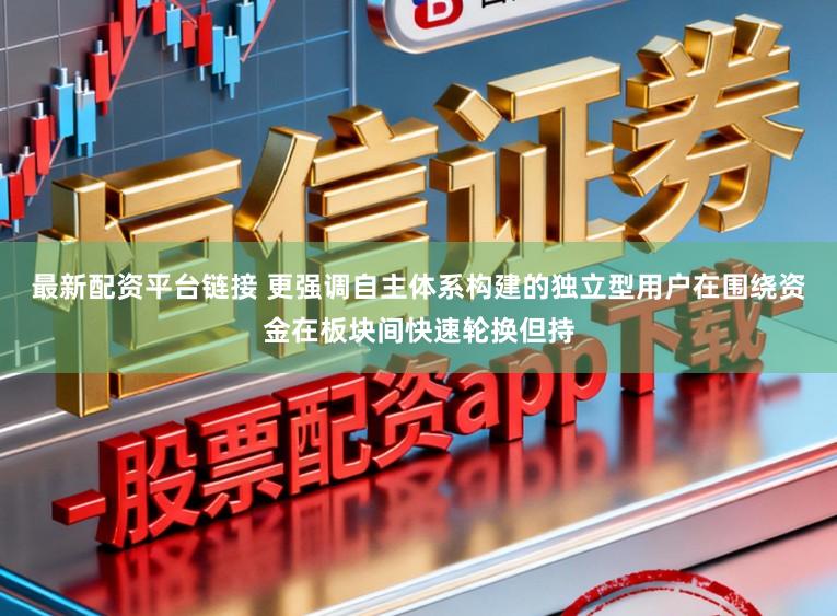 最新配资平台链接 更强调自主体系构建的独立型用户在围绕资金在板块间快速轮换但持
