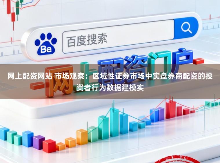 网上配资网站 市场观察：区域性证券市场中实盘券商配资的投资者行为数据建模实