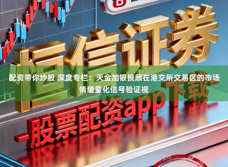 配资带你炒股 深度专栏：天金加银投顾在港交所交易区的市场情绪量化信号验证视