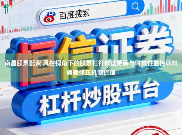 南昌股票配资 风控视角下的股票杠杆数据更新与时效性监控认知偏差修正机制梳理