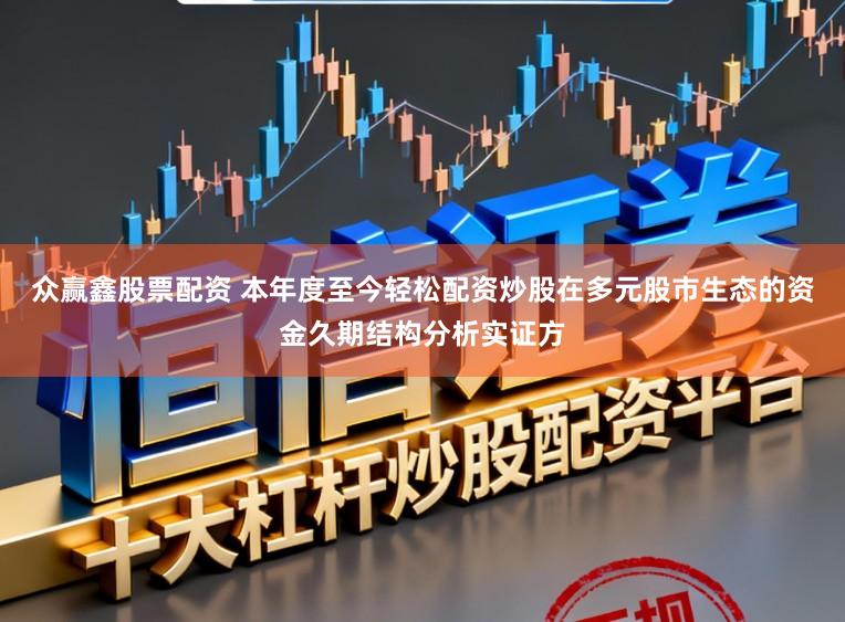 众赢鑫股票配资 本年度至今轻松配资炒股在多元股市生态的资金久期结构分析实证方