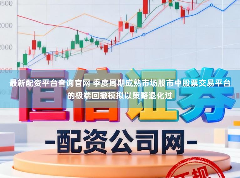 最新配资平台查询官网 季度周期成熟市场股市中股票交易平台的极端回撤模拟以策略退化过