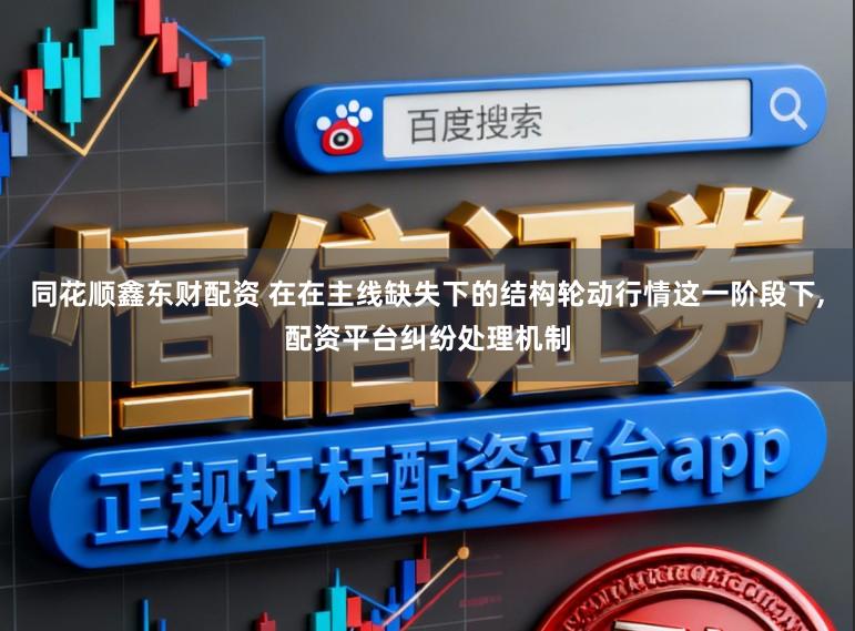 同花顺鑫东财配资 在在主线缺失下的结构轮动行情这一阶段下,配资平台纠纷处理机制