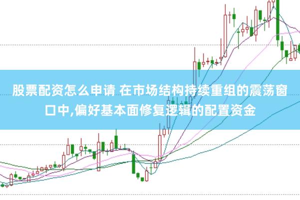 股票配资怎么申请 在市场结构持续重组的震荡窗口中,偏好基本面修复逻辑的配置资金