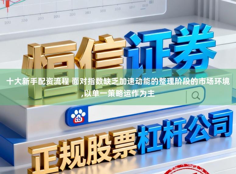 十大新手配资流程 面对指数缺乏加速动能的整理阶段的市场环境,以单一策略运作为主