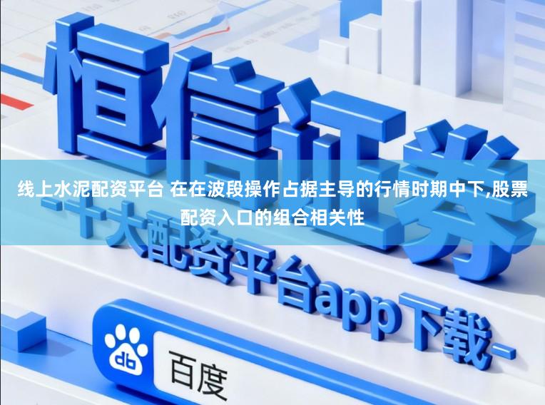 线上水泥配资平台 在在波段操作占据主导的行情时期中下,股票配资入口的组合相关性