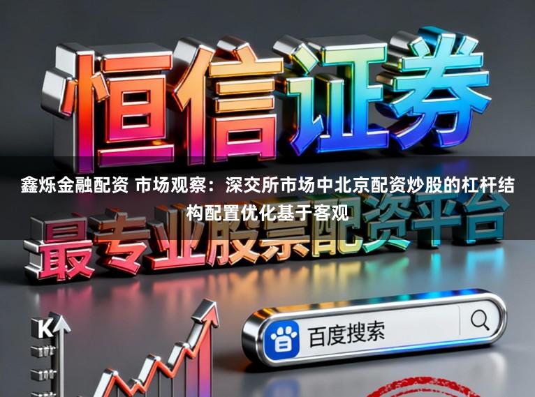 鑫烁金融配资 市场观察：深交所市场中北京配资炒股的杠杆结构配置优化基于客观